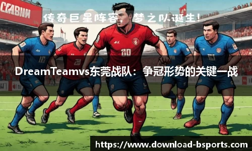 DreamTeamvs东莞战队：争冠形势的关键一战