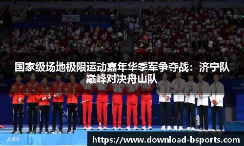 国家级场地极限运动嘉年华季军争夺战：济宁队巅峰对决舟山队