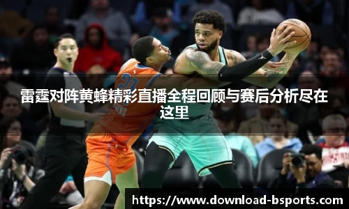 雷霆对阵黄蜂精彩直播全程回顾与赛后分析尽在这里