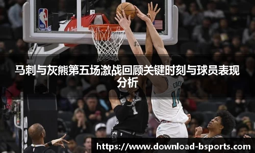 马刺与灰熊第五场激战回顾关键时刻与球员表现分析
